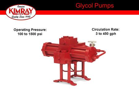 Glycol Pumps Operating Pressure: 100 to 1500 psi Circulation Rate: 3 to 450 gph.