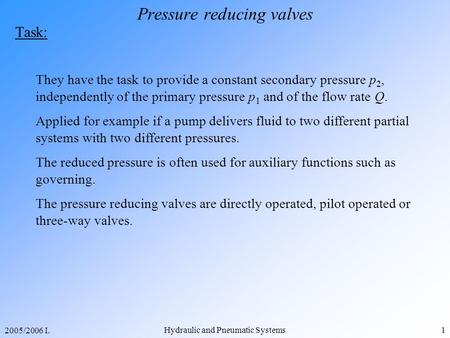 2005/2006 I. Hydraulic and Pneumatic Systems1 Pressure reducing valves Task: They have the task to provide a constant secondary pressure p 2, independently.