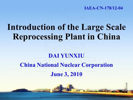DAI YUNXIU China National Nuclear Corporation June 3, 2010 Introduction of the Large Scale Reprocessing Plant in China IAEA-CN-178/12-04.