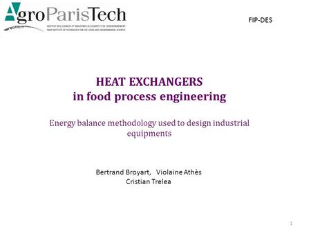 HEAT EXCHANGERS in food process engineering Energy balance methodology used to design industrial equipments 1 FIP-DES Bertrand Broyart, Violaine Athès.
