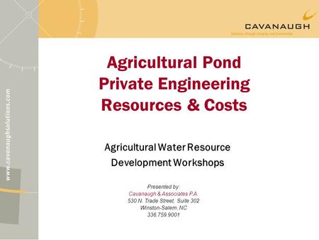 Agricultural Pond Private Engineering Resources & Costs Agricultural Water Resource Development Workshops Presented by: Cavanaugh & Associates P.A. 530.