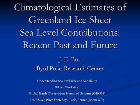 Climatological Estimates of Greenland Ice Sheet Sea Level Contributions: Recent Past and Future J. E. Box Byrd Polar Research Center Understanding Sea-level.