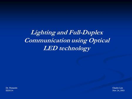 Lighting and Full-Duplex Communication using Optical LED technology Charles Lim Nov. 24, 2003 Dr. Fernando EE8114.