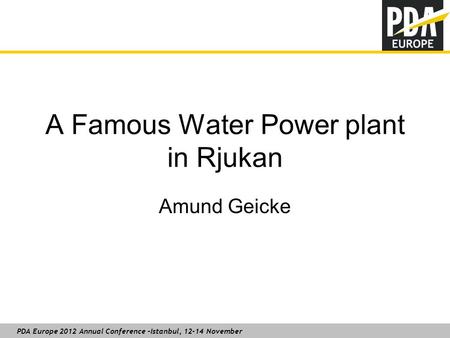 PDA Europe 2012 Annual Conference –Istanbul, 12-14 November A Famous Water Power plant in Rjukan Amund Geicke.