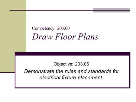 Competency: 203.00 Draw Floor Plans Objective: 203.06 Demonstrate the rules and standards for electrical fixture placement.