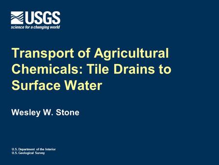 U.S. Department of the Interior U.S. Geological Survey Transport of Agricultural Chemicals: Tile Drains to Surface Water Wesley W. Stone.