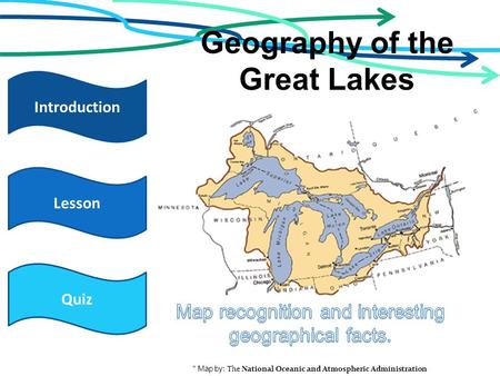 Geography of the Great Lakes Quiz Introduction Lesson * Map by: The National Oceanic and Atmospheric Administration.