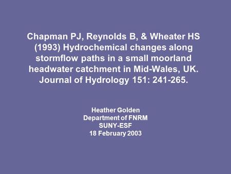 Chapman PJ, Reynolds B, & Wheater HS (1993) Hydrochemical changes along stormflow paths in a small moorland headwater catchment in Mid-Wales, UK. Journal.