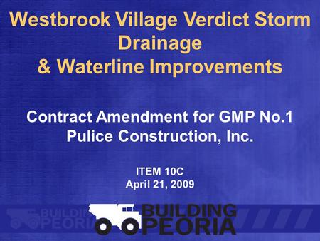 Westbrook Village Verdict Storm Drainage & Waterline Improvements Contract Amendment for GMP No.1 Pulice Construction, Inc. ITEM 10C April 21, 2009.