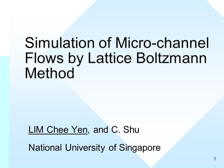 1 Simulation of Micro-channel Flows by Lattice Boltzmann Method LIM Chee Yen, and C. Shu National University of Singapore.