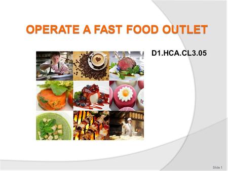 D1.HCA.CL3.05 Slide 1. Operate a fast food outlet Assessment for this Unit may include:  Oral questions  Written questions  Work projects  Workplace.