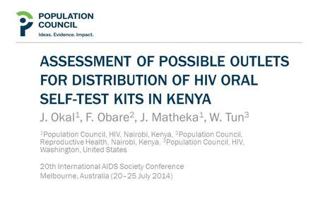 ASSESSMENT OF POSSIBLE OUTLETS FOR DISTRIBUTION OF HIV ORAL SELF-TEST KITS IN KENYA J. Okal 1, F. Obare 2, J. Matheka 1, W. Tun 3 1 Population Council,