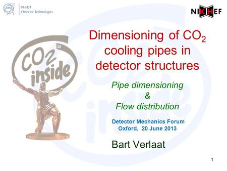 Dimensioning of CO 2 cooling pipes in detector structures Pipe dimensioning & Flow distribution Detector Mechanics Forum Oxford, 20 June 2013 Bart Verlaat.