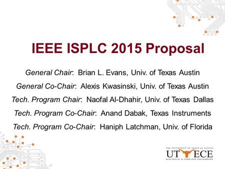IEEE ISPLC 2015 Proposal General Chair: Brian L. Evans, Univ. of Texas Austin General Co-Chair: Alexis Kwasinski, Univ. of Texas Austin Tech. Program Chair: