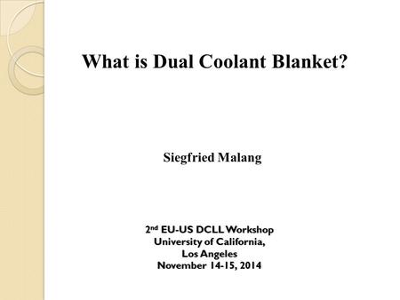 What is Dual Coolant Blanket? Siegfried Malang 2 nd EU-US DCLL Workshop2 nd EU-US DCLL Workshop University of California,University of California, Los.