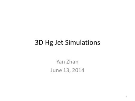 3D Hg Jet Simulations Yan Zhan June 13, 2014 1. Outline Hg Jet Inlet Condition – Case1: Outlet of the pipe without a bend and a weld – Case2: Outlet of.