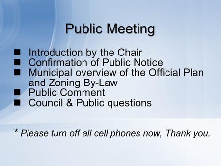 Public Meeting Introduction by the Chair Confirmation of Public Notice Municipal overview of the Official Plan and Zoning By-Law Public Comment Council.