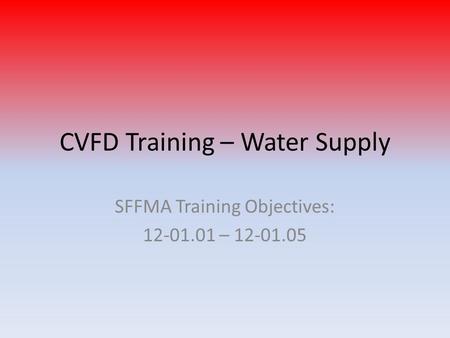 CVFD Training – Water Supply SFFMA Training Objectives: 12-01.01 – 12-01.05.
