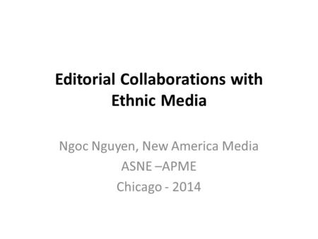 Editorial Collaborations with Ethnic Media Ngoc Nguyen, New America Media ASNE –APME Chicago - 2014.