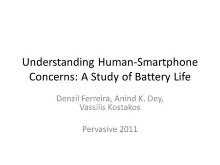 Understanding Human-Smartphone Concerns: A Study of Battery Life Denzil Ferreira, Anind K. Dey, Vassilis Kostakos Pervasive 2011.