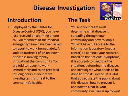 Disease Investigation Introduction Employed by the Center for Disease Control (CDC), you have just received an alarming phone call. All members of the.