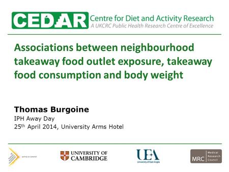Associations between neighbourhood takeaway food outlet exposure, takeaway food consumption and body weight Thomas Burgoine IPH Away Day 25 th April 2014,
