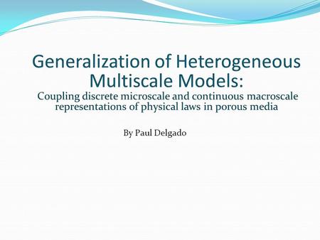 Generalization of Heterogeneous Multiscale Models: Coupling discrete microscale and continuous macroscale representations of physical laws in porous media.