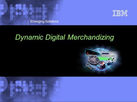 © 2002 IBM Corporation Emerging Solutions Dynamic Digital Merchandizing.