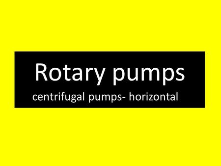 Rotary pumps centrifugal pumps- horizontal. Centrifugal pumps – horizontal Centrifugal pumps are a type pumps used to convey liquids or gases by the means.