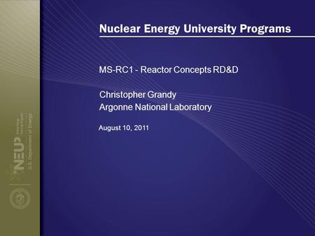 Nuclear Energy University Programs MS-RC1 - Reactor Concepts RD&D August 10, 2011 Christopher Grandy Argonne National Laboratory.