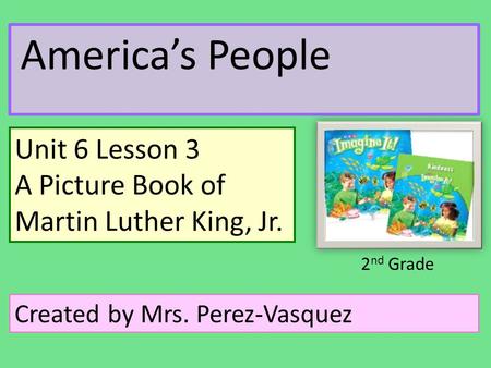 America’s People Unit 6 Lesson 3 A Picture Book of Martin Luther King, Jr. Created by Mrs. Perez-Vasquez 2 nd Grade.