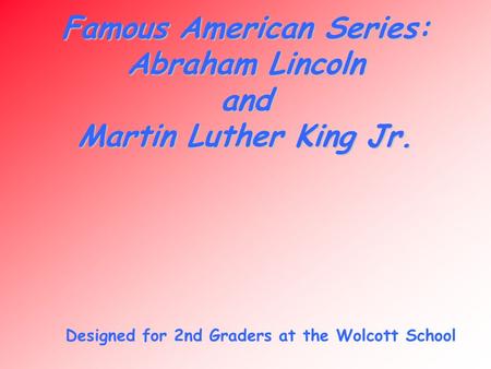 Famous American Series: Abraham Lincoln and Martin Luther King Jr. Designed for 2nd Graders at the Wolcott School.