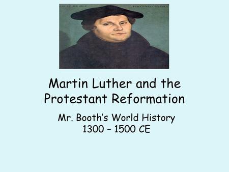 Martin Luther and the Protestant Reformation Mr. Booth’s World History 1300 – 1500 CE.