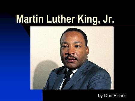 Martin Luther King, Jr. by Don Fisher Born January 15, 1929 in Atlanta, GA Alberta & Martin Luther King, Sr.