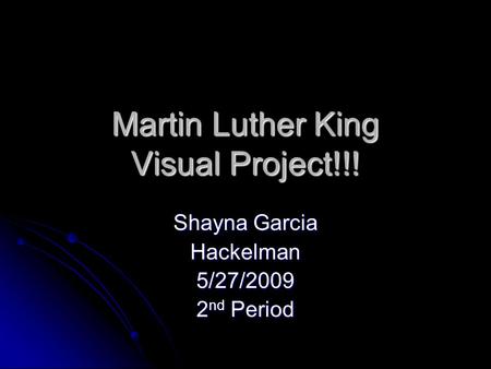 Martin Luther King Visual Project!!! Shayna Garcia Hackelman5/27/2009 2 nd Period.