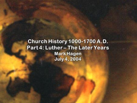 Church History 1000-1700 A.D. Part 4: Luther – The Later Years Mark Hagen July 4, 2004.