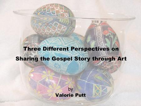 By Valorie Putt Three Different Perspectives on Sharing the Gospel Story through Art.