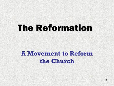1 The Reformation A Movement to Reform the Church.