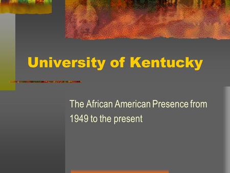 University of Kentucky The African American Presence from 1949 to the present.