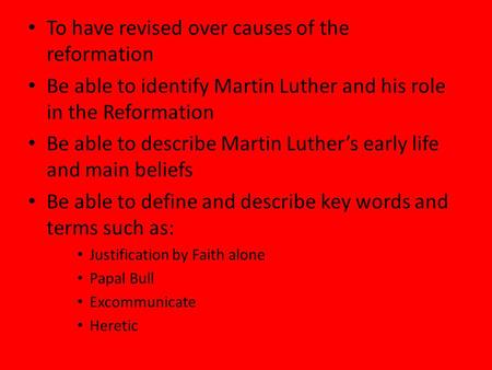 To have revised over causes of the reformation Be able to identify Martin Luther and his role in the Reformation Be able to describe Martin Luther’s early.