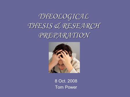 THEOLOGICAL THESIS & RESEARCH PREPARATION 8 Oct. 2008 Tom Power.