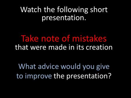Watch the following short presentation. Take note of mistakes that were made in its creation What advice would you give to improve the presentation?