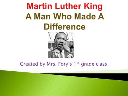 Created by Mrs. Fory’s 1 st grade class.  Born on January 15, 1929 at noon.  His dad was a preacher and his mom was a teacher.  He was from Atlanta,