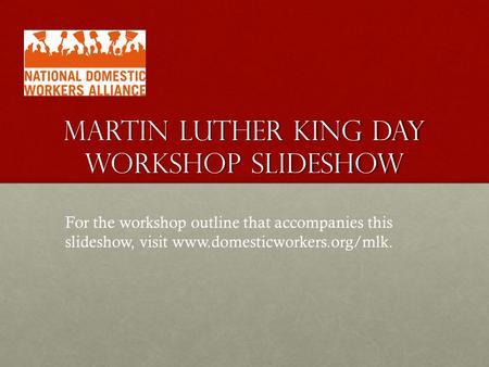 MARTIN LUTHER KING DAY WORKSHOP SLIDESHOW For the workshop outline that accompanies this slideshow, visit www.domesticworkers.org/mlk.