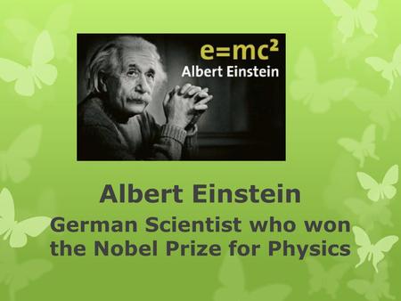Albert Einstein German Scientist who won the Nobel Prize for Physics.