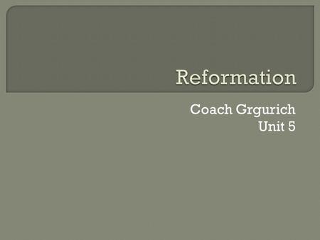 Coach Grgurich Unit 5.  The Reformation was a movement during the 16th century that tried to reform the Roman Catholic Church. Martin Luther was a major.