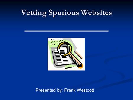 Vetting Spurious Websites Presented by: Frank Westcott.
