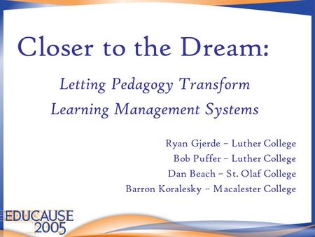Closer to the Dream: Letting Pedagogy Transform Learning Management Systems Ryan Gjerde – Luther College Bob Puffer – Luther College Dan Beach – St. Olaf.