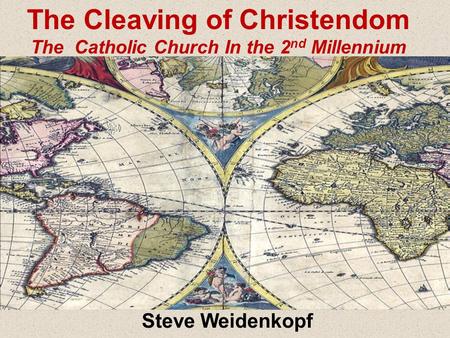 Steve Weidenkopf The Cleaving of Christendom The Catholic Church In the 2 nd Millennium.