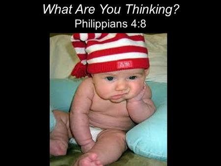 What Are You Thinking? Philippians 4:8. “I cannot keep the birds from flying over my head, but I can keep them from making a nest under my hat.” ~ Martin.